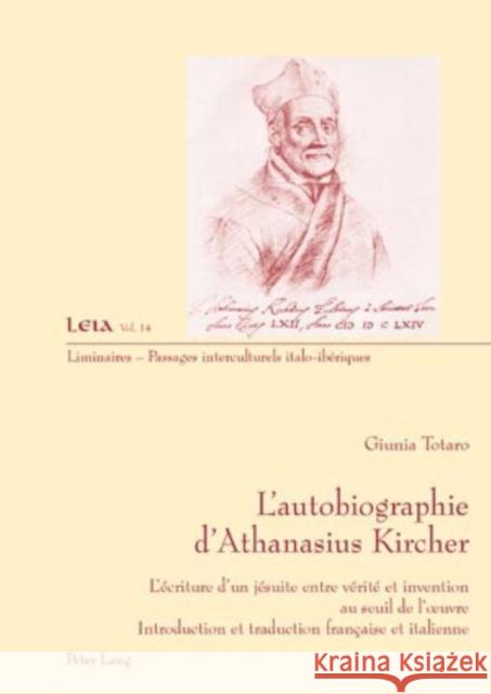 L'Autobiographie d'Athanasius Kircher: L'Écriture d'Un Jésuite Entre Vérité Et Invention Au Seuil de l'Oeuvre- Introduction Et Traduction Française Et Totaro, Giunia 9783039117932
