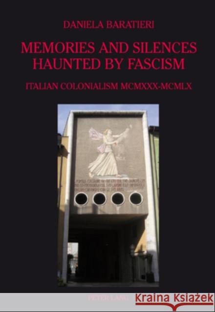 Memories and Silences Haunted by Fascism: Italian Colonialism MCMXXX-MCMLX Baratieri, Daniela 9783039118021