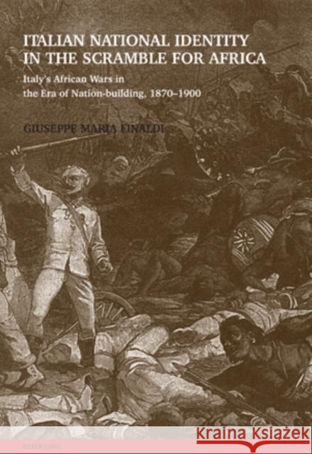 Italian National Identity in the Scramble for Africa: Italy's African Wars in the Era of Nation-Building, 1870-1900 Finaldi, Giuseppe 9783039118038
