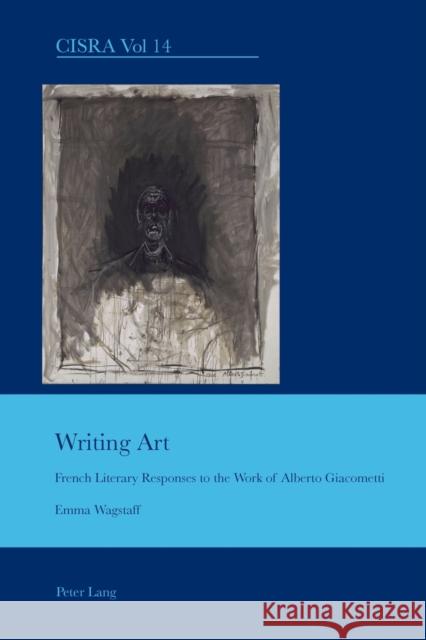 Writing Art: French Literary Responses to the Work of Alberto Giacometti Emma Wagstaff 9783039118717 Verlag Peter Lang