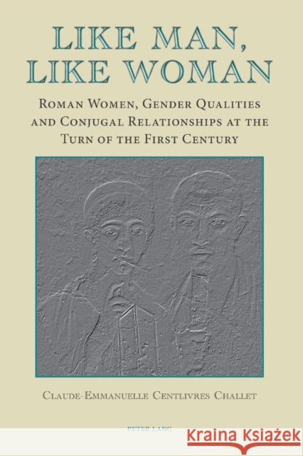 Like Man, Like Woman: Roman Women, Gender Qualities and Conjugal Relationships at the Turn of the First Century Centlivres Challet, Claude-Emmanuelle 9783039119127 Peter Lang Gmbh, Internationaler Verlag Der W