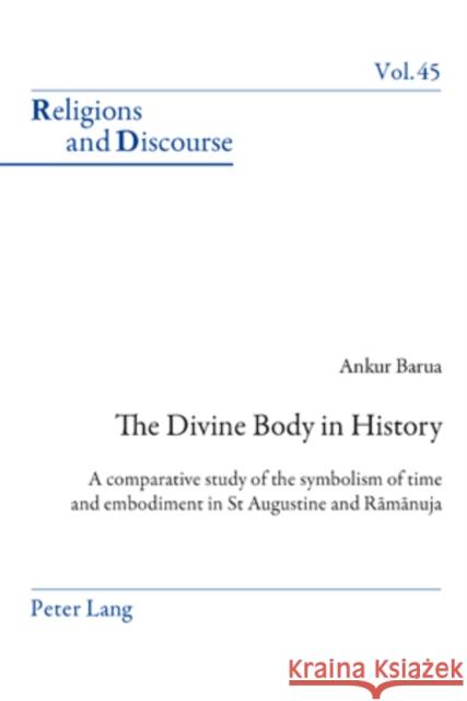 The Divine Body in History: A Comparative Study of the Symbolism of Time and Embodiment in St Augustine and Rāmānuja Francis, James M. M. 9783039119172 Verlag Peter Lang