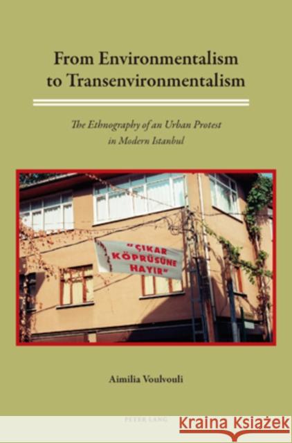 From Environmentalism to Transenvironmentalism: The Ethnography of an Urban Protest in Modern Istanbul Voulvouli, Aimilia 9783039119479 Verlag Peter Lang