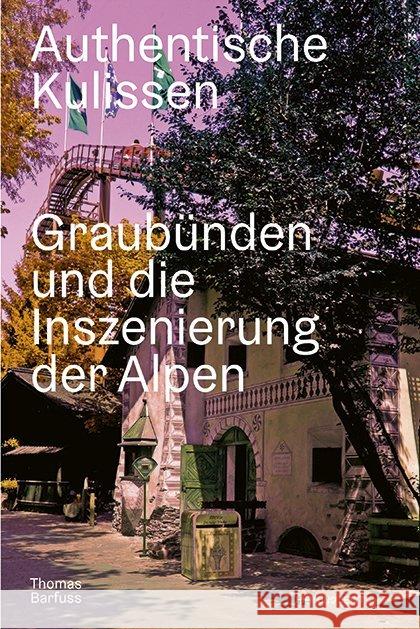 Authentische Kulissen : Graubünden und die Inszenierung der Alpen Barfuss, Thomas 9783039194476 hier + jetzt, Verlag für Kultur und Geschicht