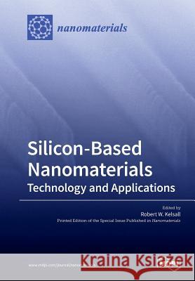 Silicon-Based Nanomaterials: Technology and Applications Robert W. Kelsall 9783039210428 Mdpi AG