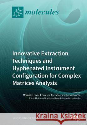 Innovative Extraction Techniques and Hyphenated Instrument Configuration for Complex Matrices Analysis Marcello Locatelli Simone Carradori Andrei Mocan 9783039210848 Mdpi AG