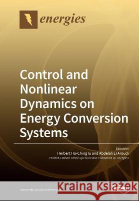 Control and Nonlinear Dynamics on Energy Conversion Systems Herbert Ho-Chin Abdelali E 9783039211104 Mdpi AG