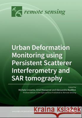 Urban Deformation Monitoring using Persistent Scatterer Interferometry and SAR tomography Michele Crosetto Oriol Monserrat Alessandra Budillon 9783039211265