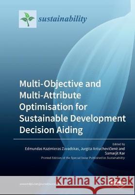 Multi-Objective and Multi-Attribute Optimisation for Sustainable Development Decision Aiding Edmundas Kazimieras Zavadskas, Jurgita Antuchevičiene, Samarjit Kar 9783039211425