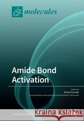 Amide Bond Activation Michal Szostak 9783039212033 Mdpi AG