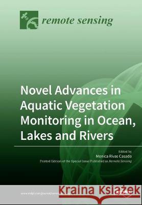 Novel Advances in Aquatic Vegetation Monitoring in Ocean, Lakes and Rivers Monica Rivas Casado 9783039212057
