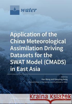 Application of the China Meteorological Assimilation Driving Datasets for the SWAT Model (CMADS) in East Asia Hao Wang Xianyong Meng 9783039212354 Mdpi AG