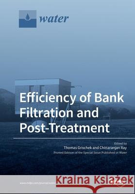 Efficiency of Bank Filtration and Post-Treatment Thomas Grischek, Chittaranjan Ray 9783039213054 Mdpi AG