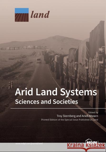 Arid Land Systems: Sciences and Societies Troy Sternberg, Ariell Ahearn 9783039213474