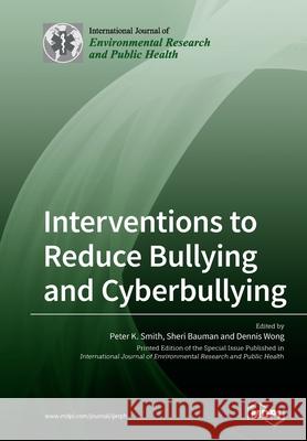 Interventions to Reduce Bullying and Cyberbullying Peter K. Smith Sheri Bauman Dennis Wong 9783039213597