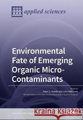 Environmental Fate of Emerging Organic Micro-Contaminants Peter S Hooda, John Wilkinson 9783039213672