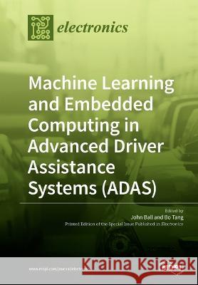 Machine Learning and Embedded Computing in Advanced Driver Assistance Systems (ADAS) John Ball Bo Tang 9783039213757 Mdpi AG