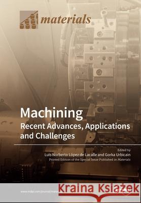 Machining-Recent Advances, Applications and Challenges Luis Norberto López de Lacalle, Gorka Urbicain 9783039213771