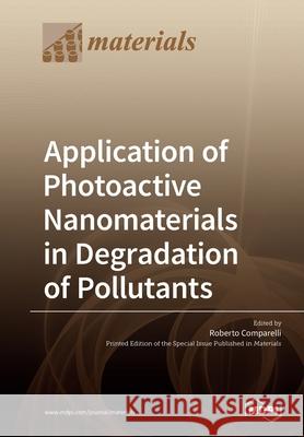 Application of Photoactive Nanomaterials in Degradation of Pollutants Roberto Comparelli 9783039213818 Mdpi AG