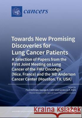Towards New Promising Discoveries for Lung Cancer Patients: A Selection of Papers from the First Joint Meeting on Lung Cancer of the FHU OncoAge (Nice, France) and the MD Anderson Cancer Center (Houst Paul Hofman, George A Calin, Sendurai A Mani 9783039214518 Mdpi AG