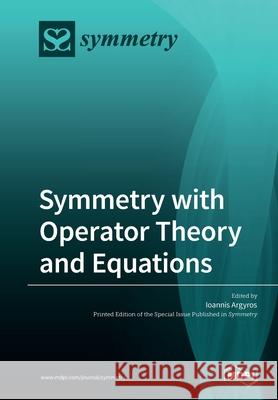 Symmetry with Operator Theory and Equations Ioannis Argyros 9783039216666