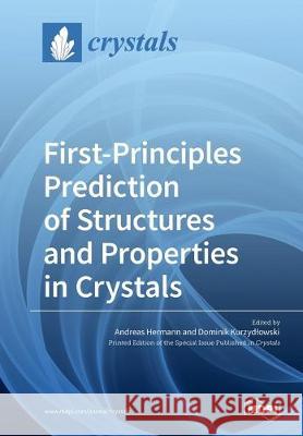 First-Principles Prediction of Structures and Properties in Crystals Andreas Hermann, Dominik Kurzydlowski 9783039216703