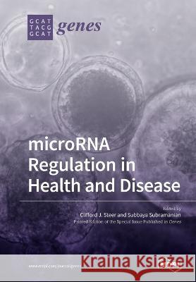 microRNA Regulation in Health and Disease Clifford J. Steer Subbaya Subramanian 9783039217144