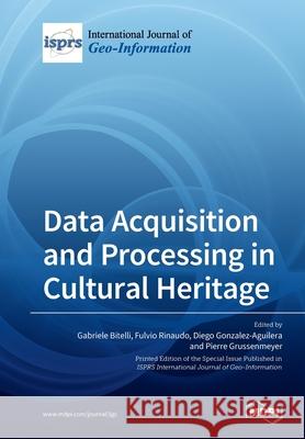 Data Acquisition and Processing in Cultural Heritage Gabriele Bitelli Fulvio Rinaudo Diego Gonzalez-Aguilera 9783039217403