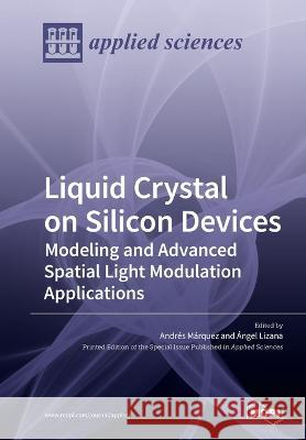 Liquid Crystal on Silicon Devices: Modeling and Advanced Spatial Light Modulation Applications Andres Marquez Angel Lizana 9783039218288