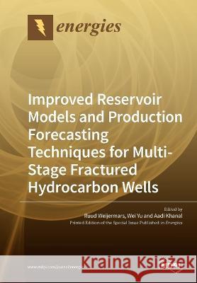 Improved Reservoir Models and Production Forecasting Techniques for Multi-Stage Fractured Hydrocarbon Wells Ruud Weijermars Wei Yu Aadi Khanal 9783039218929 Mdpi AG