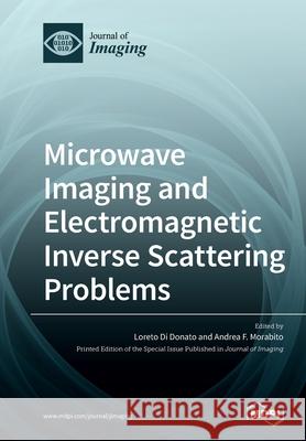 Microwave Imaging and Electromagnetic Inverse Scattering Problems Loreto Di Donato Andrea F. Morabito 9783039219506