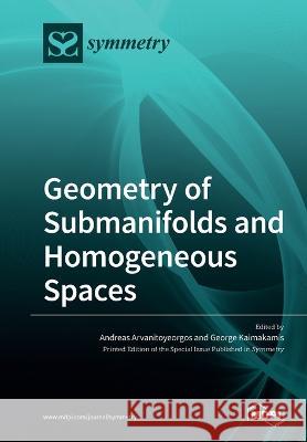 Geometry of Submanifolds and Homogeneous Spaces Andreas Arvanitoyeorgos George Kaimakamis 9783039280001 Mdpi AG