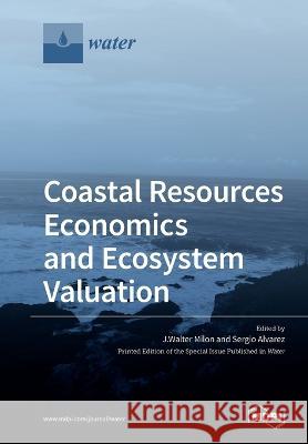 Coastal Resources Economics and Ecosystem Valuation J. Walter Milon Sergio Alvarez 9783039280162 Mdpi AG