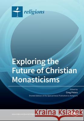 Exploring the Future of Christian Monasticisms Greg Peters 9783039280247 Mdpi AG