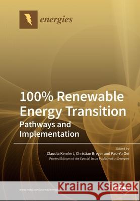 100% Renewable Energy Transition: Pathways and Implementation Claudia Kemfert Christian Breyer Pao-Yu Oei 9783039280346