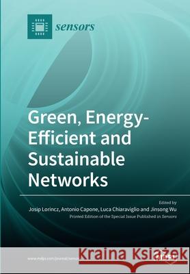 Green, Energy-Efficient and Sustainable Networks Josip Lorincz Antonio Capone Luca Chiaraviglio 9783039280384 Mdpi AG