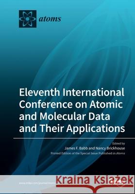 Eleventh International Conference on Atomic and Molecular Data and Their Applications James F. Babb Nancy Brickhouse 9783039280889 Mdpi AG