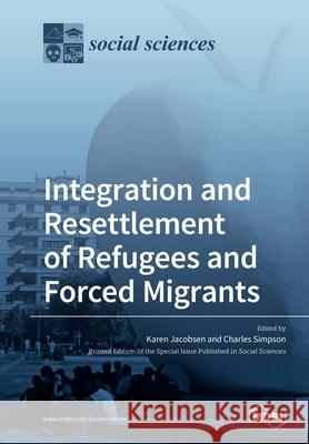 Integration and Resettlement of Refugees and Forced Migrants Karen Jacobsen Charles Simpson 9783039281305 Mdpi AG