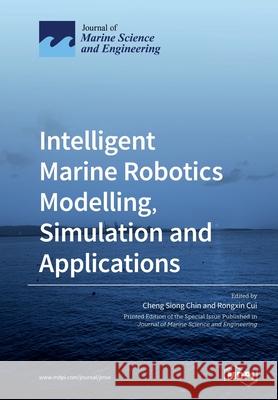 Intelligent Marine Robotics Modelling, Simulation and Applications Cheng Siong Chin Rongxin Cui 9783039281329