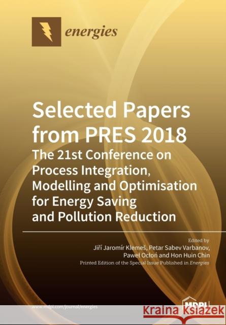 Selected Papers from PRES 2018: The 21st Conference on Process Integration, Modelling and Optimisation for Energy Saving and Pollution Reduction Klemes, Jiří Jaromír 9783039281343