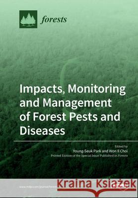 Impacts, Monitoring and Management of Forest Pests and Diseases Young-Seuk Park Won Il Choi 9783039281664