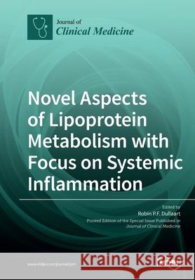 Novel Aspects of Lipoprotein Metabolism with Focus on Systemic Inflammation Robin P. F. Dullaart 9783039282142 Mdpi AG