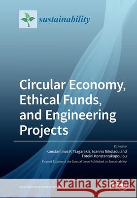 Circular Economy, Ethical Funds, and Engineering Projects Konstantinos P. Tsagarakis Ioannis Nikolaou Foteini Konstantakopoulou 9783039282524