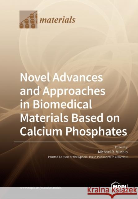 Novel Advances and Approaches in Biomedical Materials Based on Calcium Phosphates Michael R. Mucalo 9783039282647