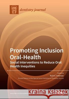 Promoting Inclusion Oral-Health: Social Interventions to Reduce Oral Health Inequities Ruth E. Freeman 9783039283064