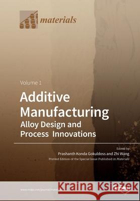 Additive Manufacturing: Alloy Design and Process Innovations Volume 1 Prashanth Konda Gokuldoss Zhi Wang 9783039283521 Mdpi AG