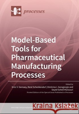 Model-Based Tools for Pharmaceutical Manufacturing Processes Krist V. Gernaey Ren 9783039284245