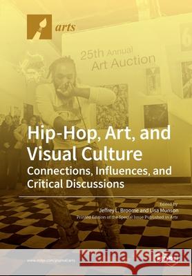 Hip-Hop, Art, and Visual Culture: Connections, Influences, and Critical Discussions Jeffrey L. Broome Lisa Munson 9783039284504