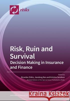 Risk, Ruin and Survival: Decision Making in Insurance and Finance Ricardas Zitikis Jiandong Ren Kristina Sendova 9783039285167 Mdpi AG