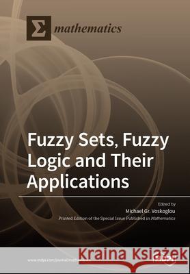 Fuzzy Sets, Fuzzy Logic and Their Applications Michael Gr Voskoglou 9783039285204 Mdpi AG